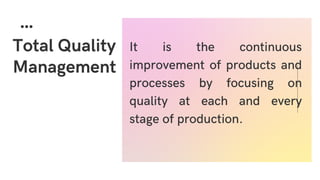 Total Quality
Management
It is the continuous
improvement of products and
processes by focusing on
quality at each and every
stage of production.
 
