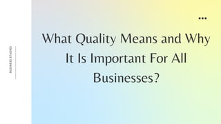 B
U
S
I
N
E
S
S
S
T
U
D
I
E
S
What Quality Means and Why
It Is Important For All
Businesses?
 