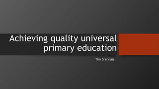 Achieving quality universal
primary education
Tim Brennan
 