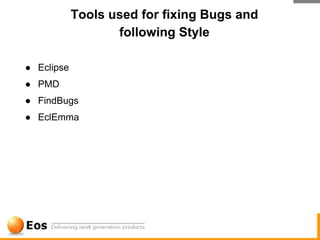 Tools used for fixing Bugs and
                   following Style

● Eclipse
● PMD
● FindBugs
● EclEmma
 