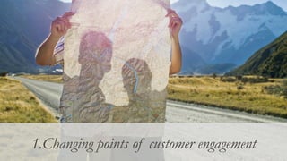 Enjoy
MaintainResolveRenew
Consider Explore Select Purchase
Take
Ownership
1.Changing points of customer engagement
 