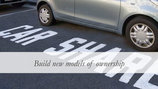 Ownership has a new meaning
Build new models of ownership
 