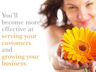 You’ll
become more
       . at
effective
serving your
customers
and
growing your
business.
 
