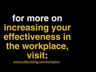 for more on
increasing your
effectiveness in
 the workplace,
       visit:
  www.cultbranding.com/workplace
 