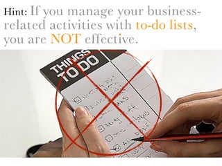Hint: If
       you manage your business-
related activities with to-do lists,
                     .
you are NOT effective.
               .
 