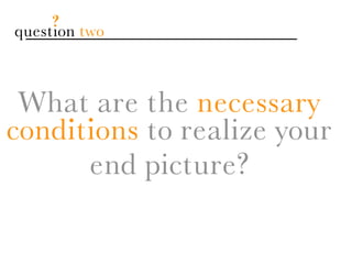 ?
question two



 What. are the necessary
    .
conditions to realize your
      end picture?
 