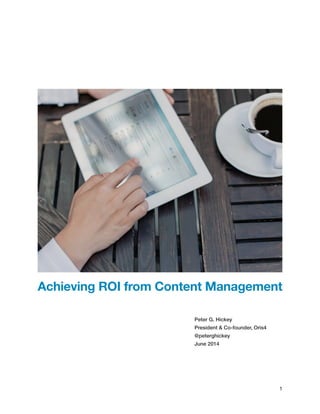 !!! 
Achieving ROI from Content Management 
!! 
Peter G. Hickey 
President & Co-founder, Oris4 
@peterghickey 
June 2014 
!!! 
!1 
 