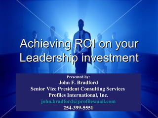Achieving ROI on your Leadership investment Presented by: John F. Bradford Senior Vice President Consulting Services  Profiles International, Inc. [email_address] 254-399-5551 