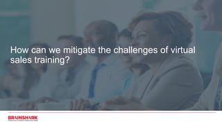 How can we mitigate the challenges of virtual
sales training?
 