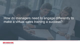 How do managers need to engage differently to
make a virtual sales training a success?
 