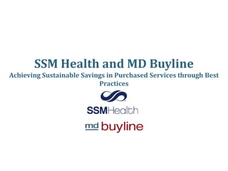 SSM Health and MD Buyline
Achieving Sustainable Savings in Purchased Services through Best
Practices
 