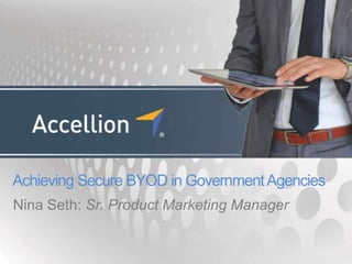 Achieving Secure BYOD in GovernmentAgencies
Nina Seth: Sr. Product Marketing Manager
 
