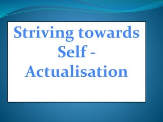 Striving towards
Self -
Actualisation
 