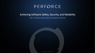 © 2019 Perforce Software, Inc.
Achieving Software Safety, Security, and Reliability
PART 2: APPLYING LESSONS FROM THE AUTOMOTIVE INDUSTRY
 