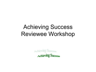 Achieving Success
Reviewee Workshop
 