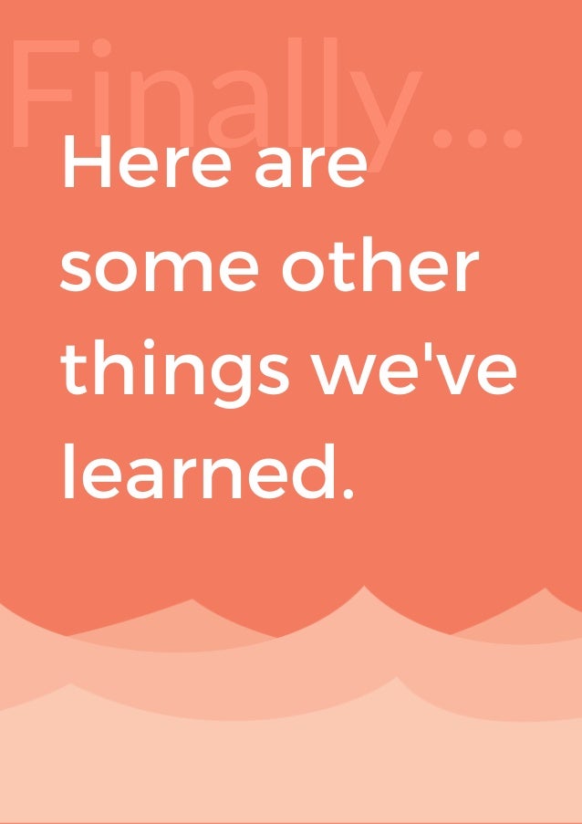 Finally...
Here are
some other
things we've
learned.
 