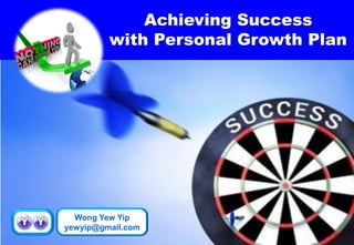 Achieving Success 
with Personal Growth Plan 
Wong Yew Yip 
yewyip@gmail.com  