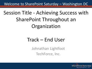 Session Title - Achieving Success with SharePoint Throughout an OrganizationTrack – End User 