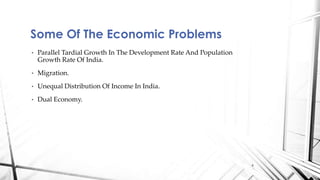 • Parallel Tardial Growth In The Development Rate And Population
Growth Rate Of India.
• Migration.
• Unequal Distribution Of Income In India.
• Dual Economy.
Some Of The Economic Problems
6
 