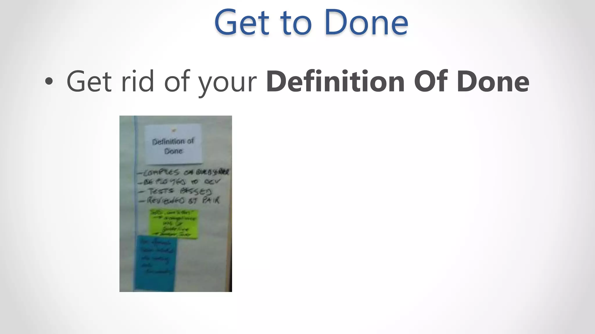 Get to Done
• Get rid of your Definition Of Done
 