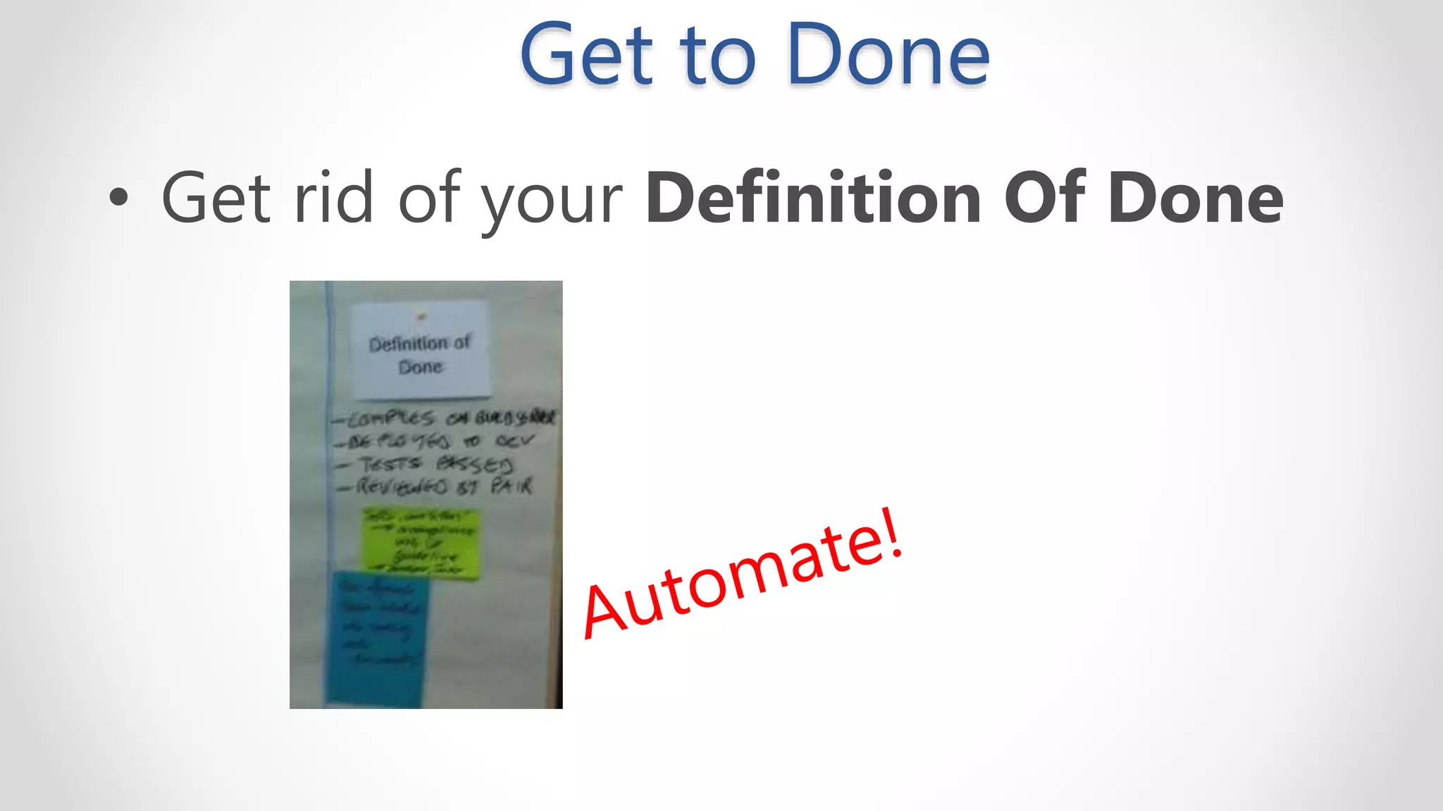 Get to Done
• Get rid of your Definition Of Done
 