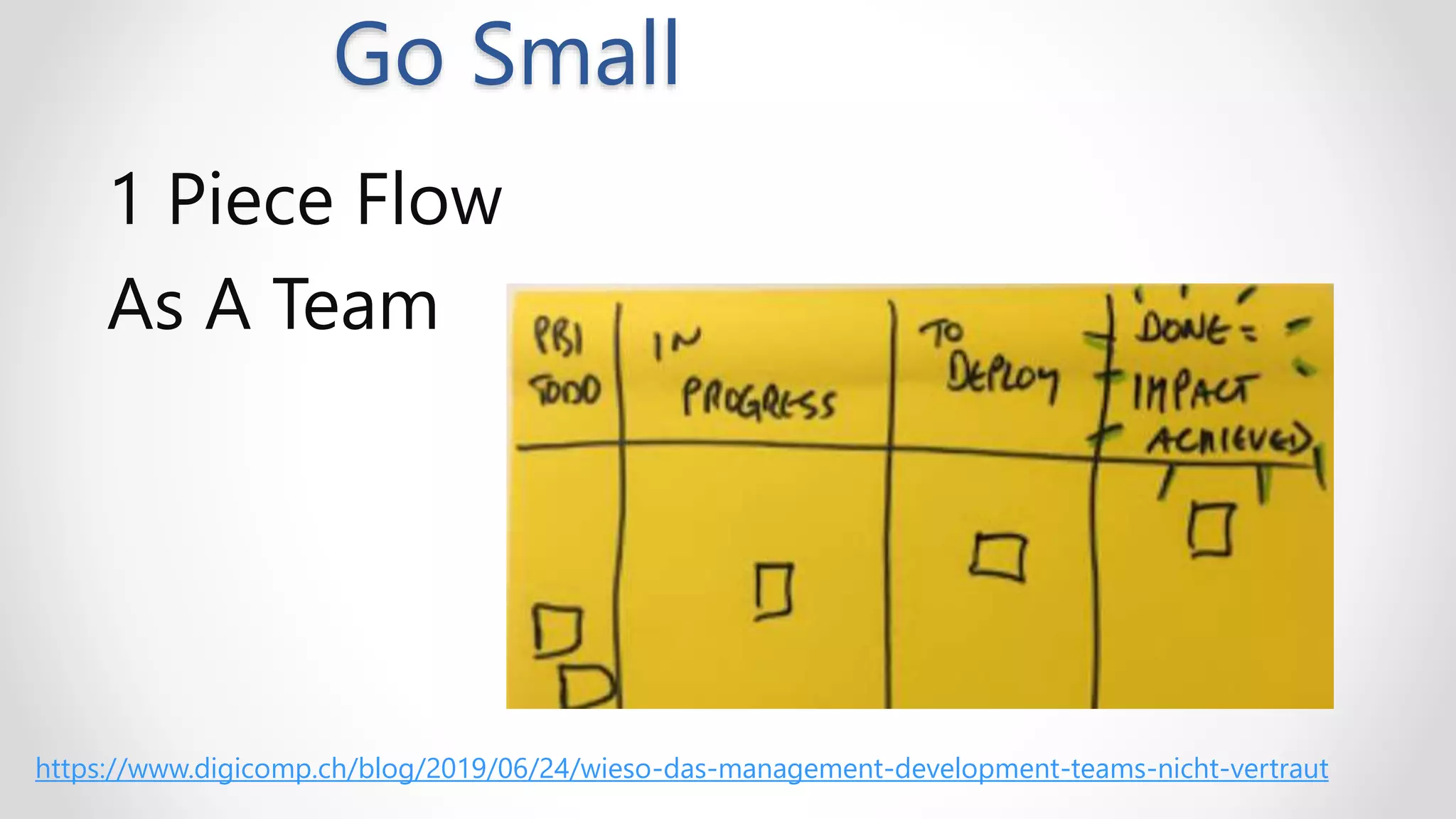 Go Small
1 Piece Flow
As A Team
https://www.digicomp.ch/blog/2019/06/24/wieso-das-management-development-teams-nicht-vertraut
 