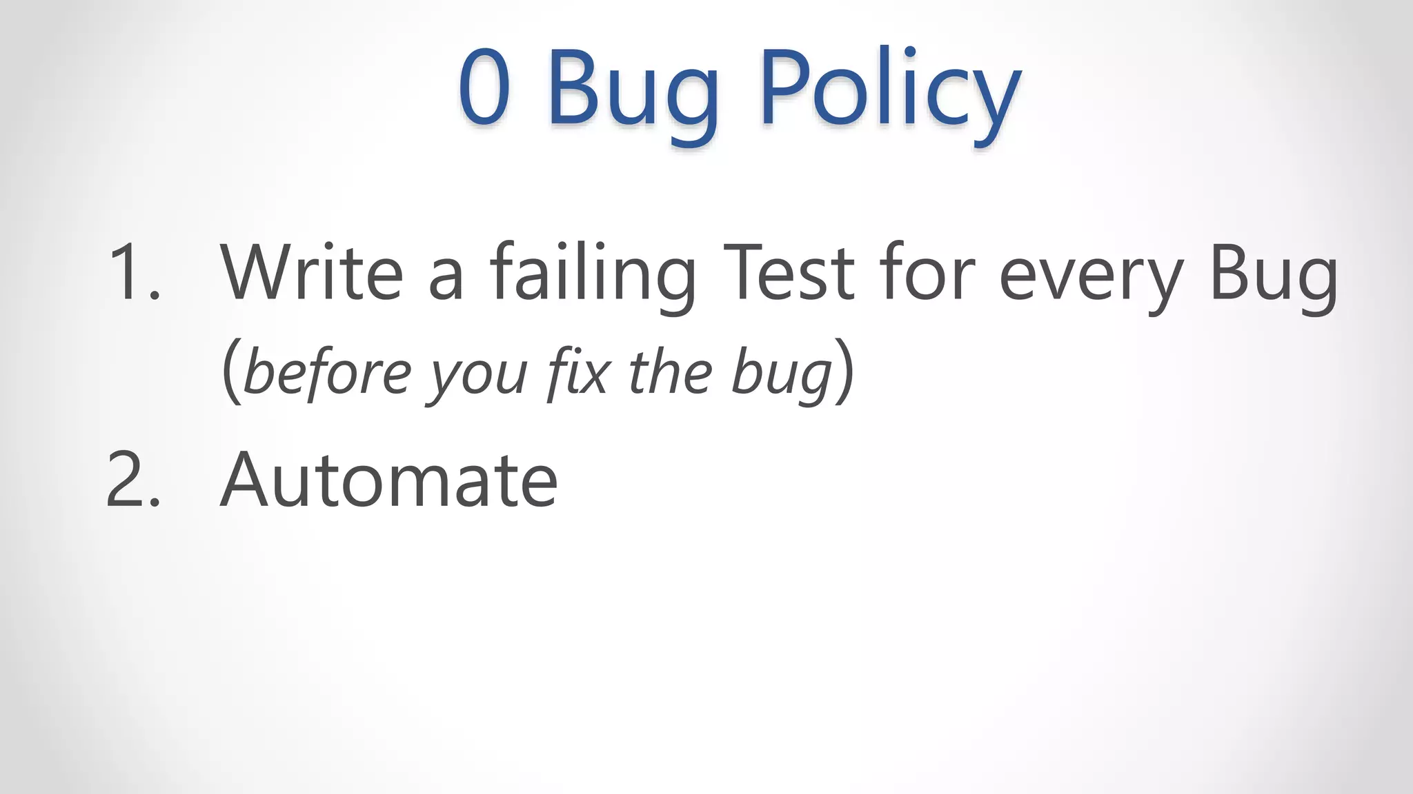 0 Bug Policy
1. Write a failing Test for every Bug
(before you fix the bug)
2. Automate
 