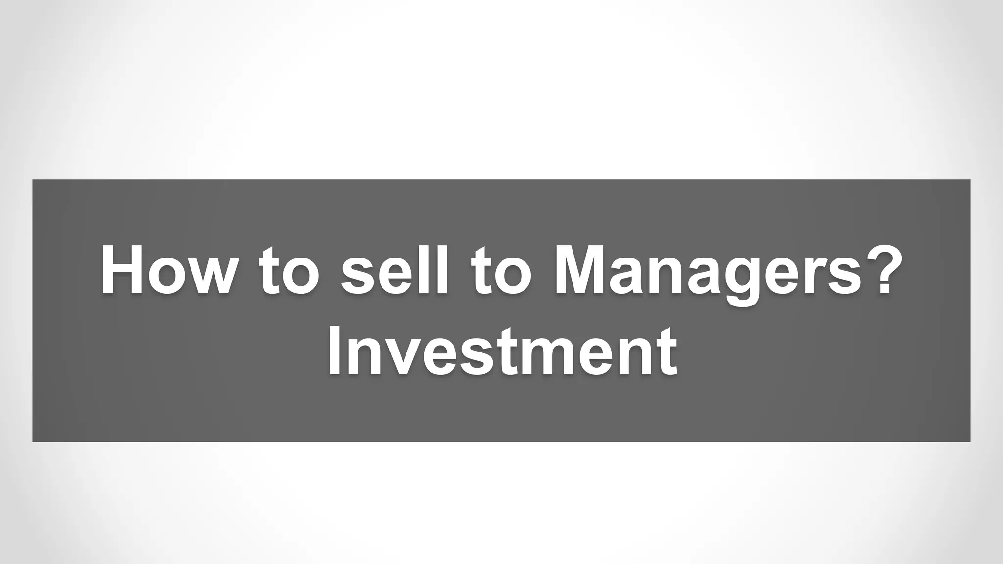 How to sell to Managers?
Investment
 