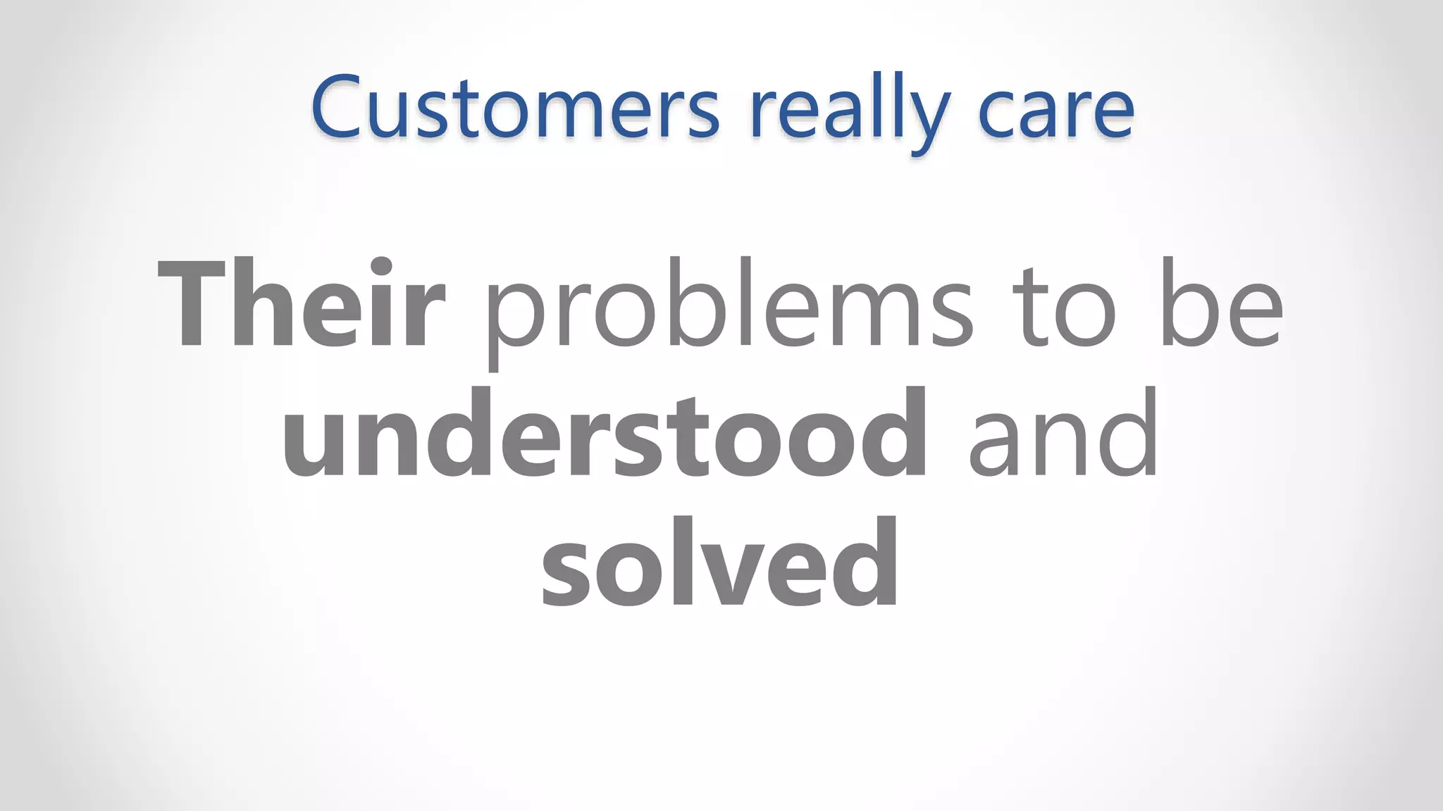 Customers really care
Their problems to be
understood and
solved
 