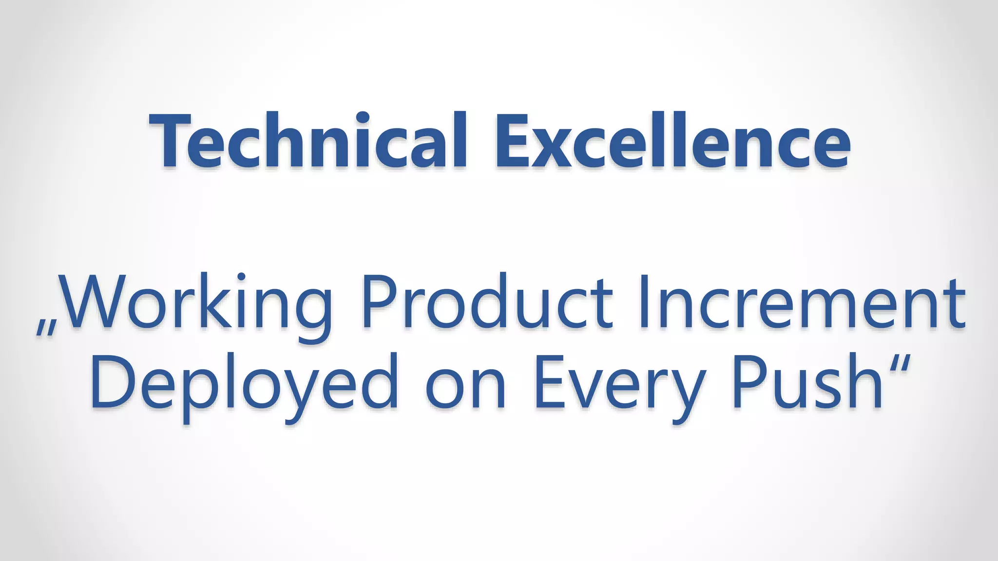 Technical Excellence
„Working Product Increment
Deployed on Every Push“
 