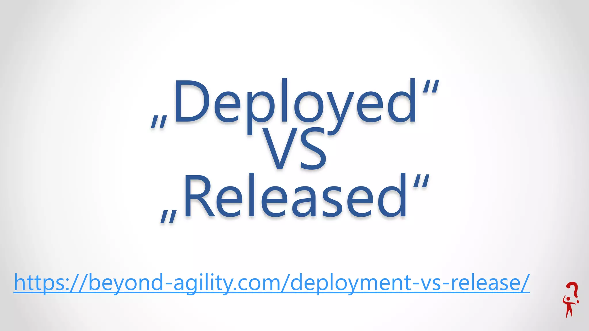 „Deployed“
VS
„Released“
https://beyond-agility.com/deployment-vs-release/
 