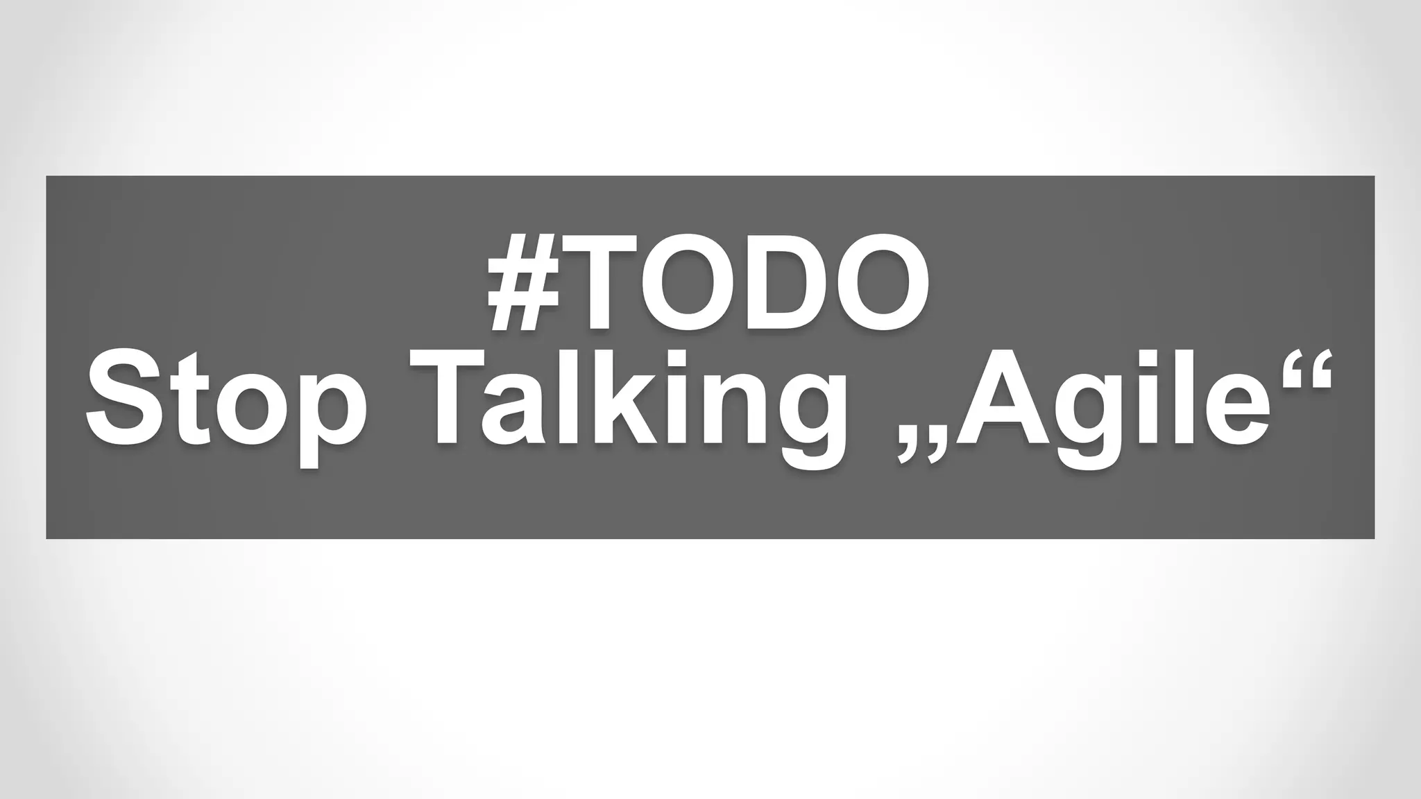 #TODO
Stop Talking „Agile“
 