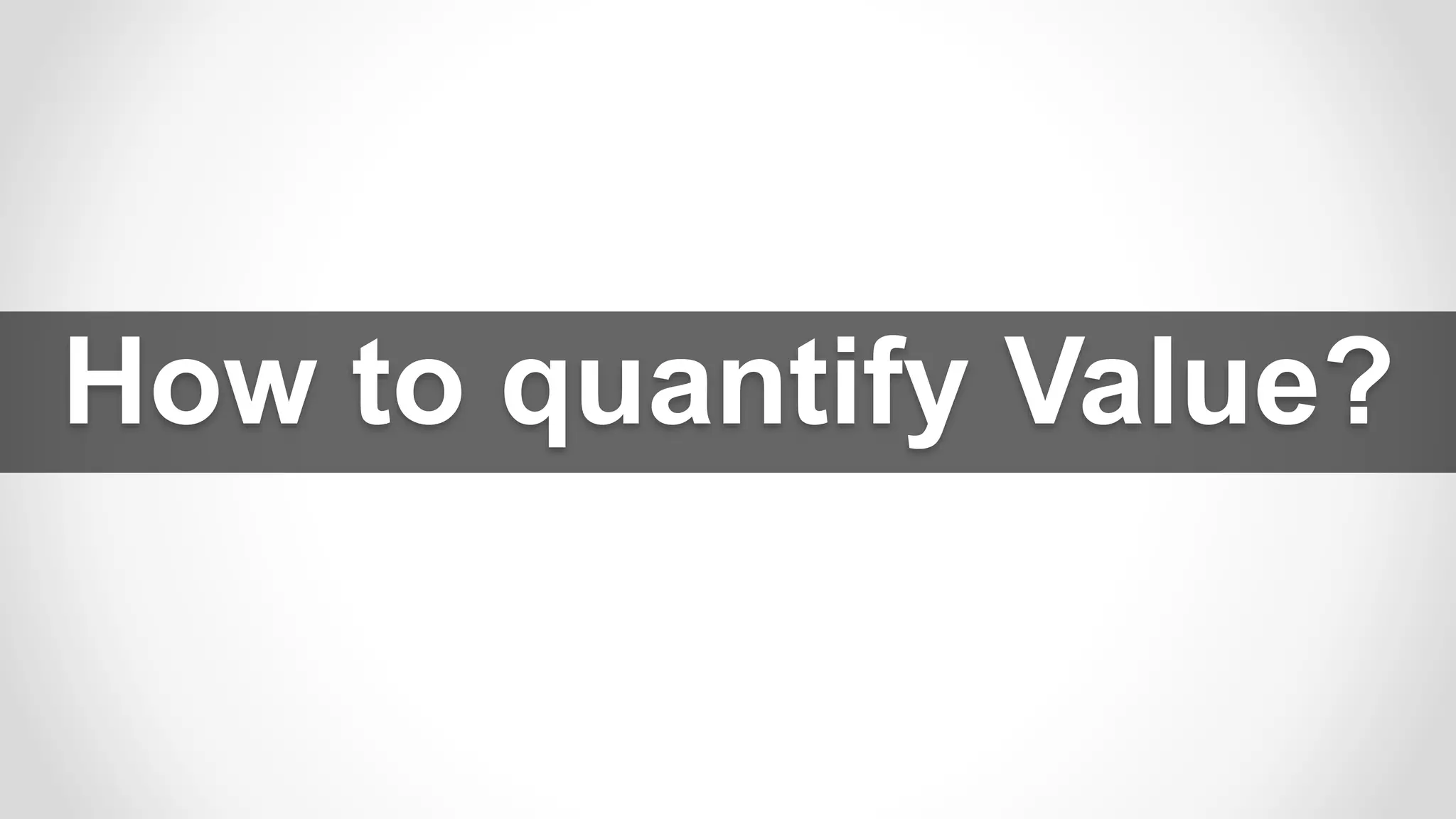 How to quantify Value?
 