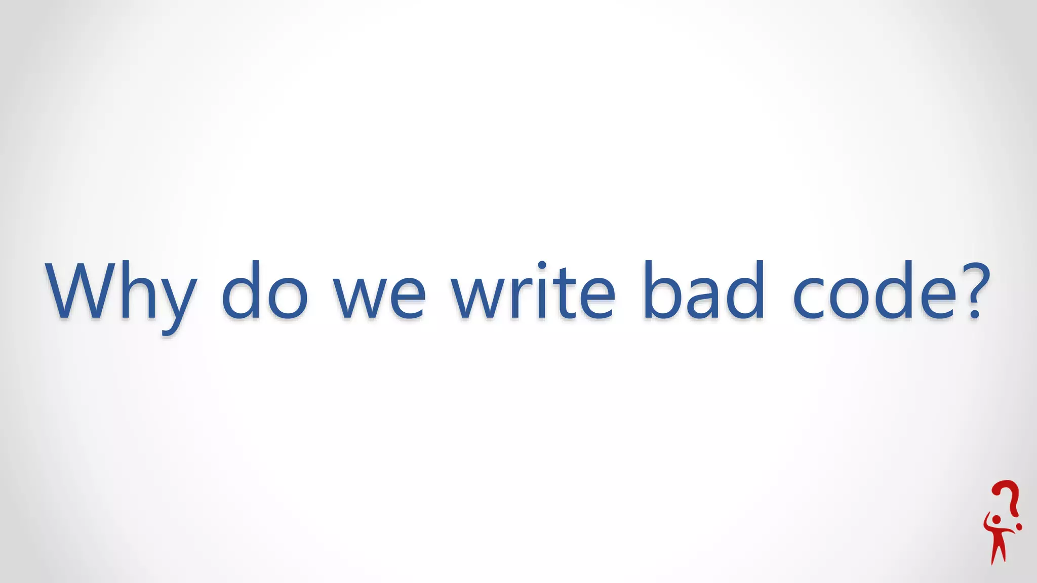 Why do we write bad code?
 