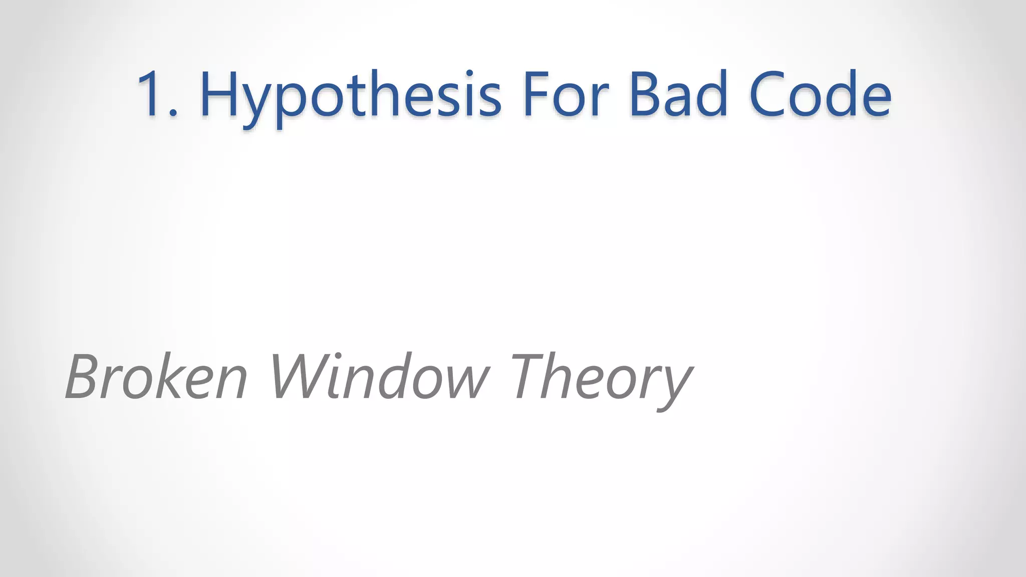 1. Hypothesis For Bad Code
Broken Window Theory
 