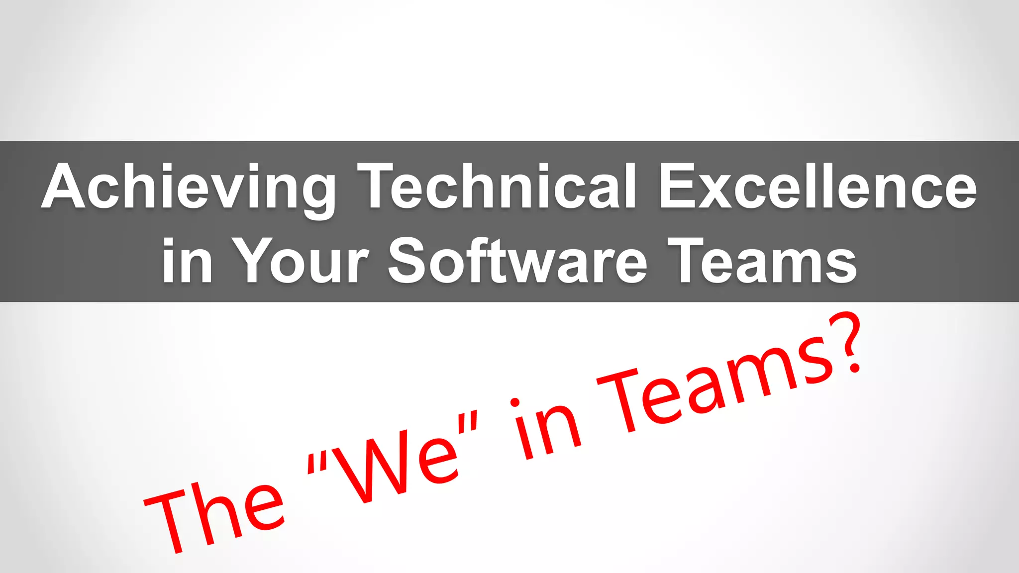 Achieving Technical Excellence
in Your Software Teams
 