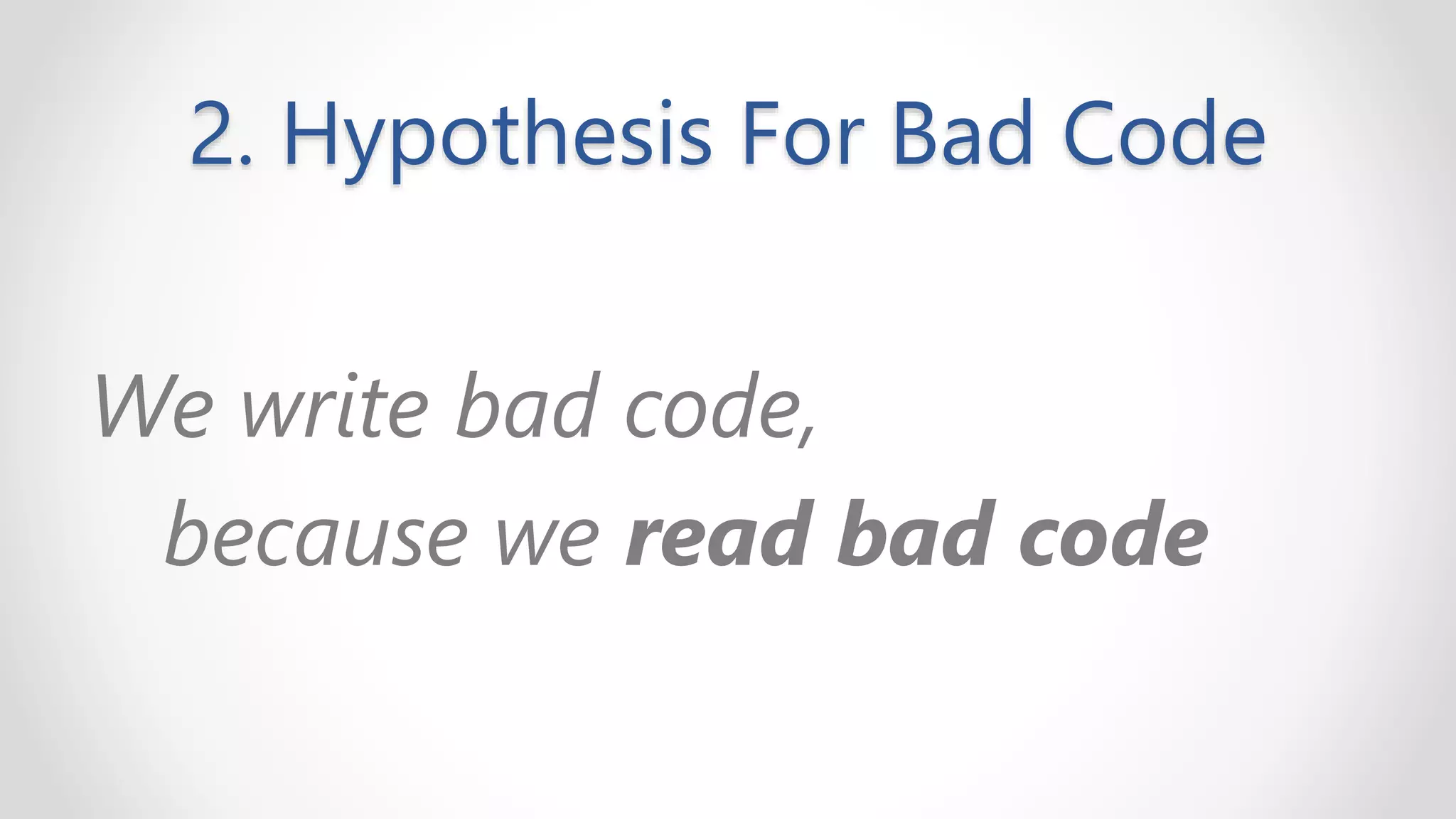2. Hypothesis For Bad Code
We write bad code,
because we read bad code
 