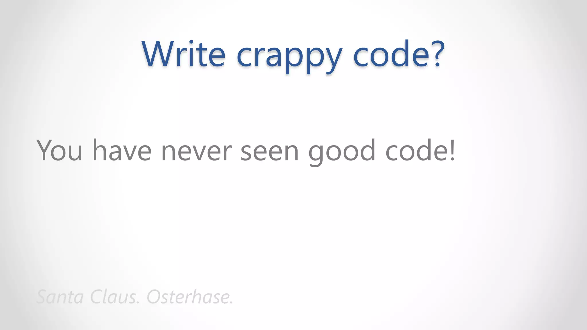 Write crappy code?
You have never seen good code!
Santa Claus. Osterhase.
 