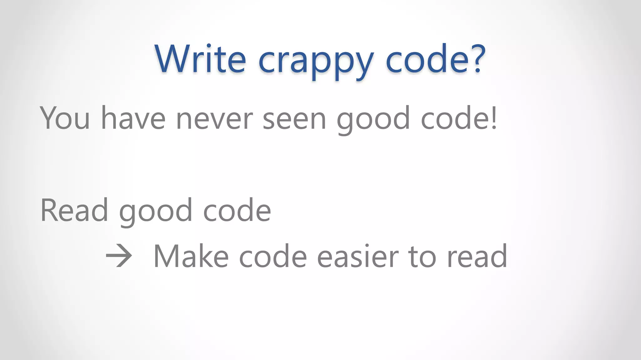 Write crappy code?
You have never seen good code!
Read good code
→ Make code easier to read
 