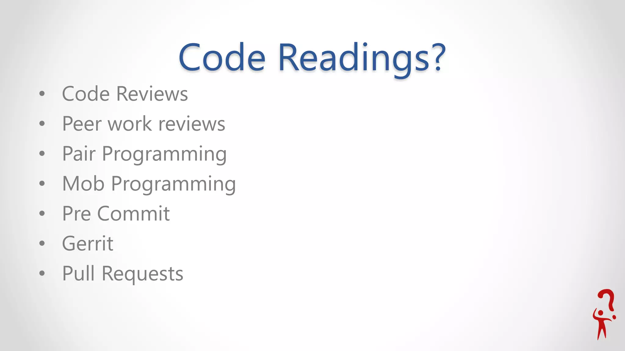 Code Readings?
• Code Reviews
• Peer work reviews
• Pair Programming
• Mob Programming
• Pre Commit
• Gerrit
• Pull Requests
 