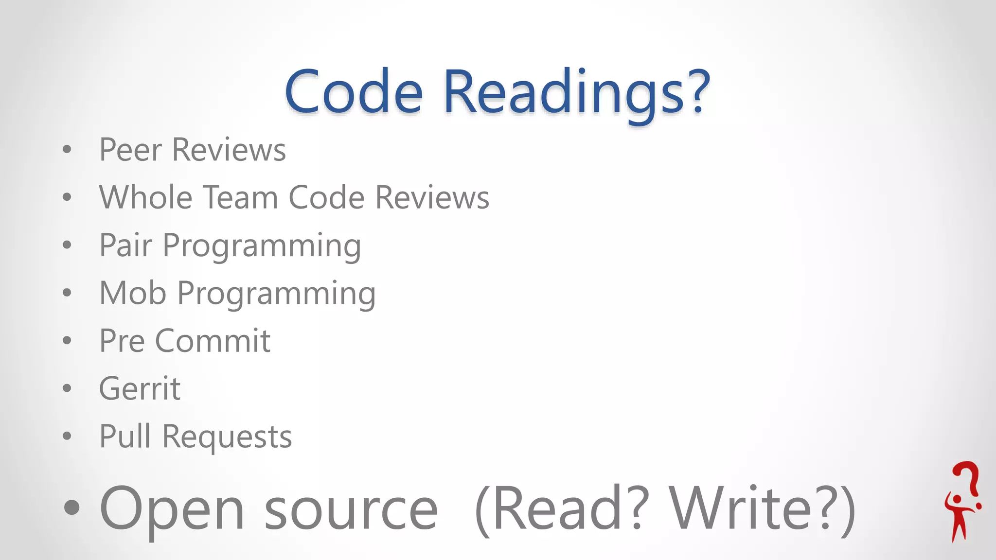 Code Readings?
• Peer Reviews
• Whole Team Code Reviews
• Pair Programming
• Mob Programming
• Pre Commit
• Gerrit
• Pull Requests
• Open source (Read? Write?)
 