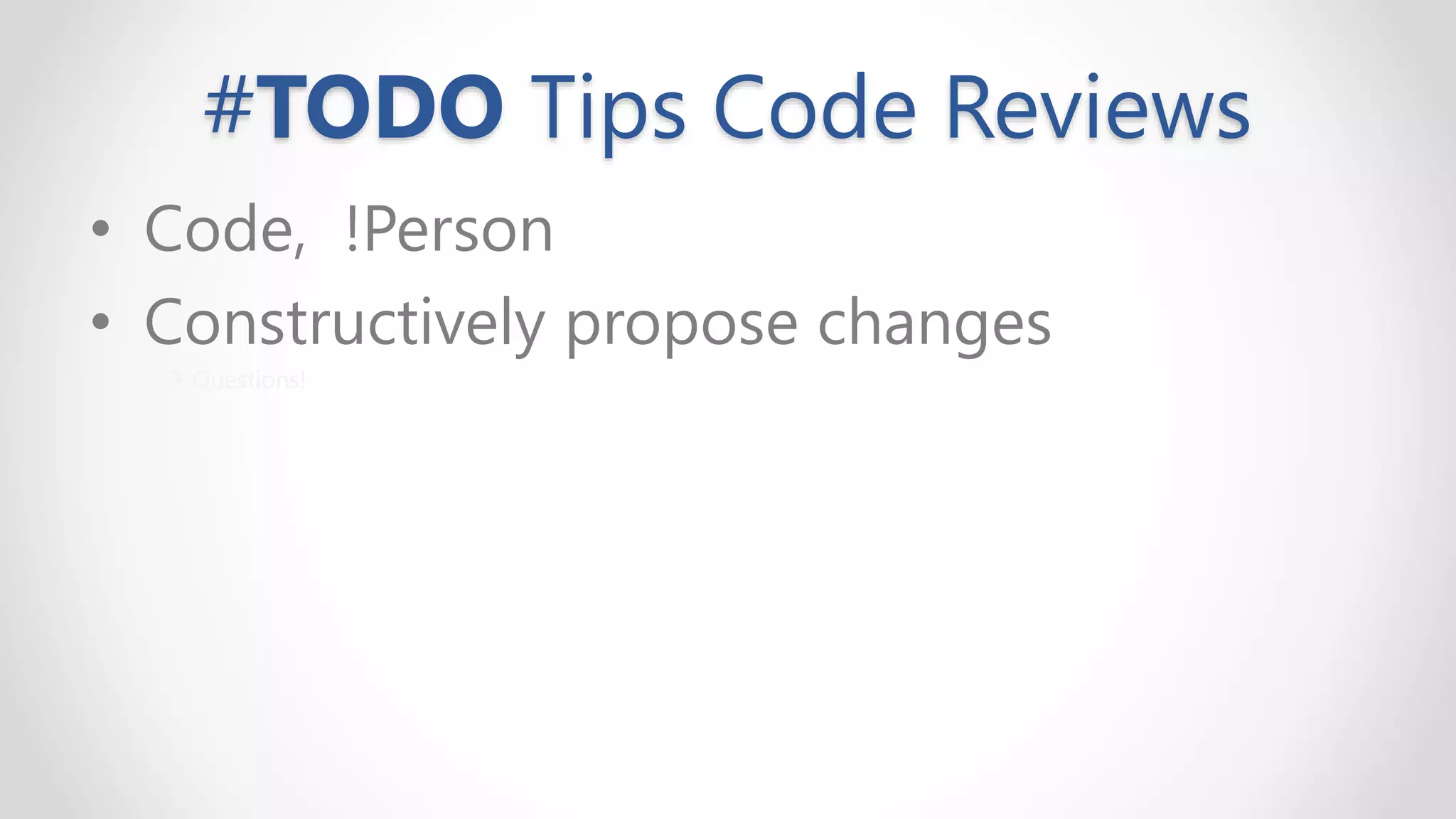 #TODO Tips Code Reviews
• Code, !Person
• Constructively propose changes
→ Questions!
 