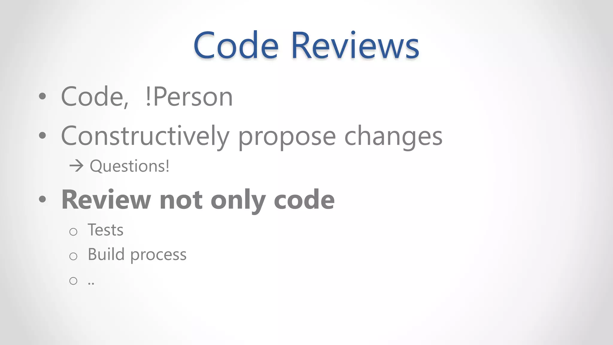 Code Reviews
• Code, !Person
• Constructively propose changes
→ Questions!
• Review not only code
o Tests
o Build process
o ..
 