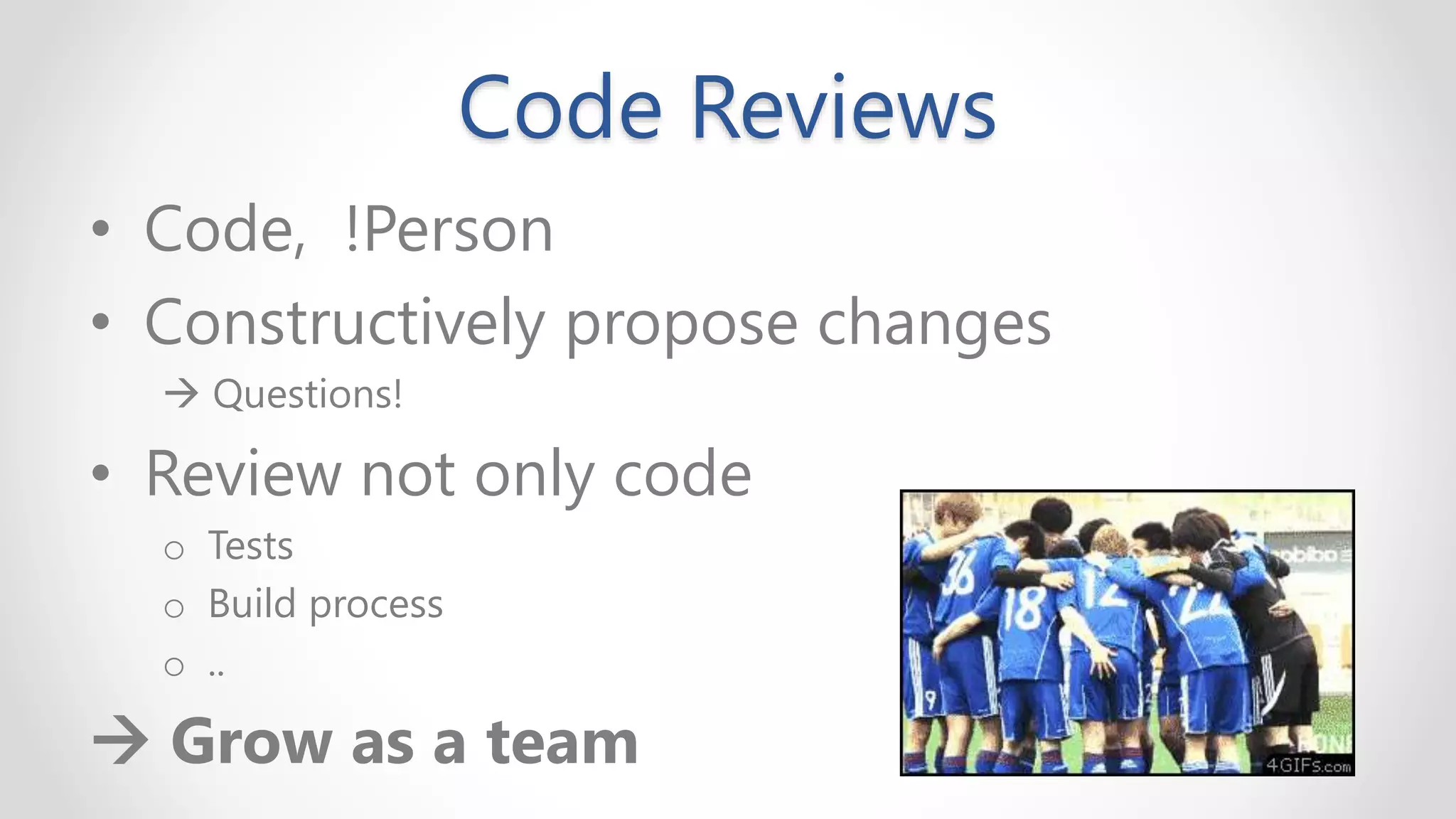 Code Reviews
• Code, !Person
• Constructively propose changes
→ Questions!
• Review not only code
o Tests
o Build process
o ..
→ Grow as a team
 