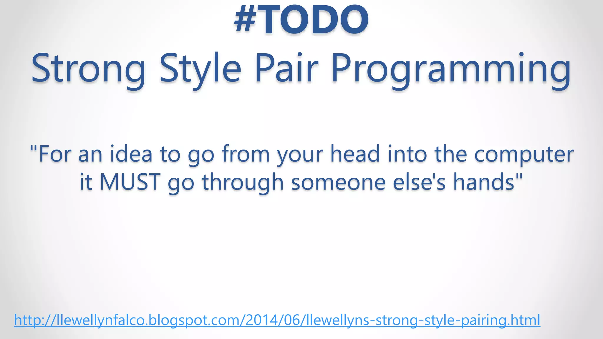 #TODO
Strong Style Pair Programming
"For an idea to go from your head into the computer
it MUST go through someone else's hands"
http://llewellynfalco.blogspot.com/2014/06/llewellyns-strong-style-pairing.html
 
