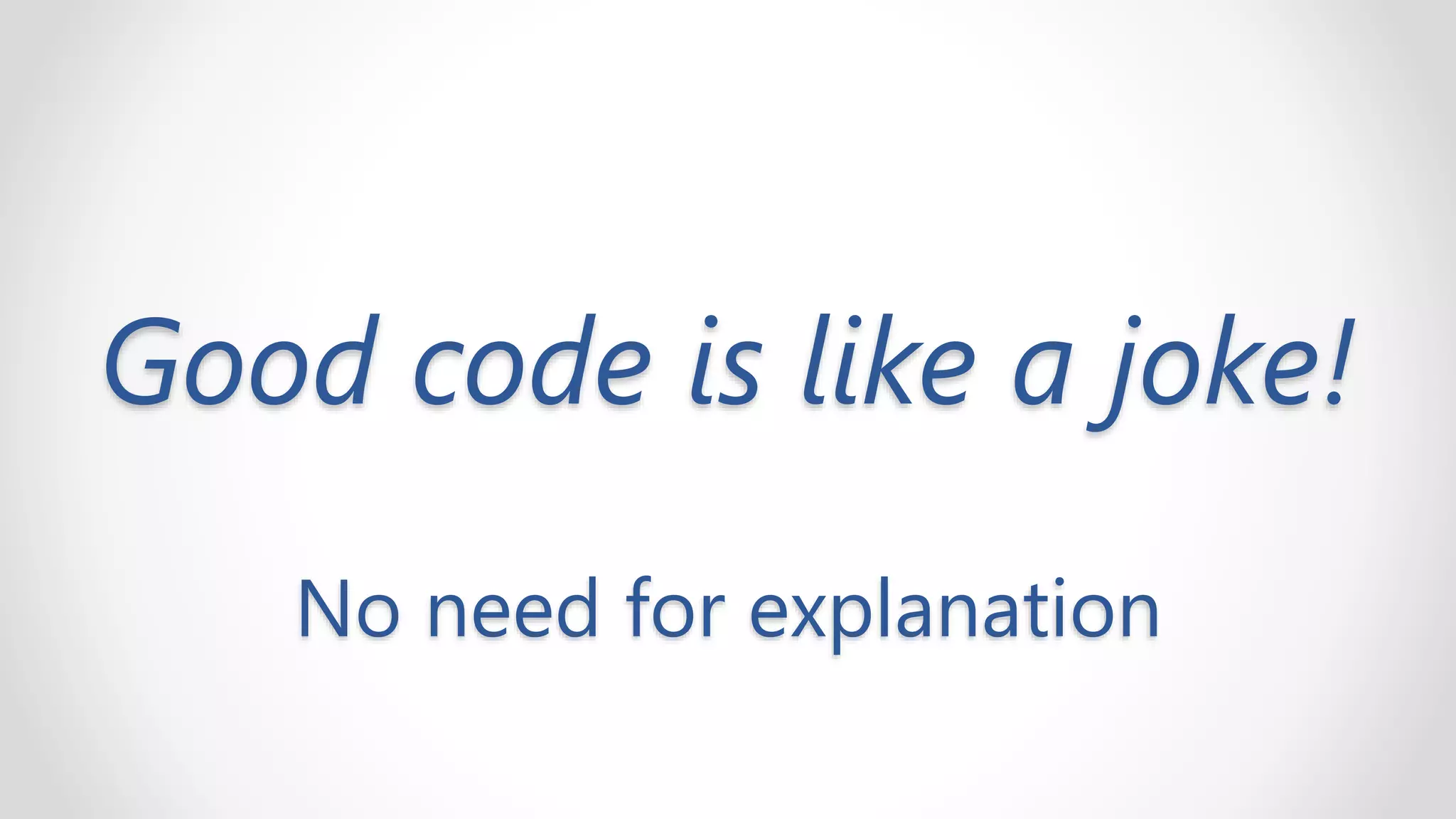 Good code is like a joke!
No need for explanation
 