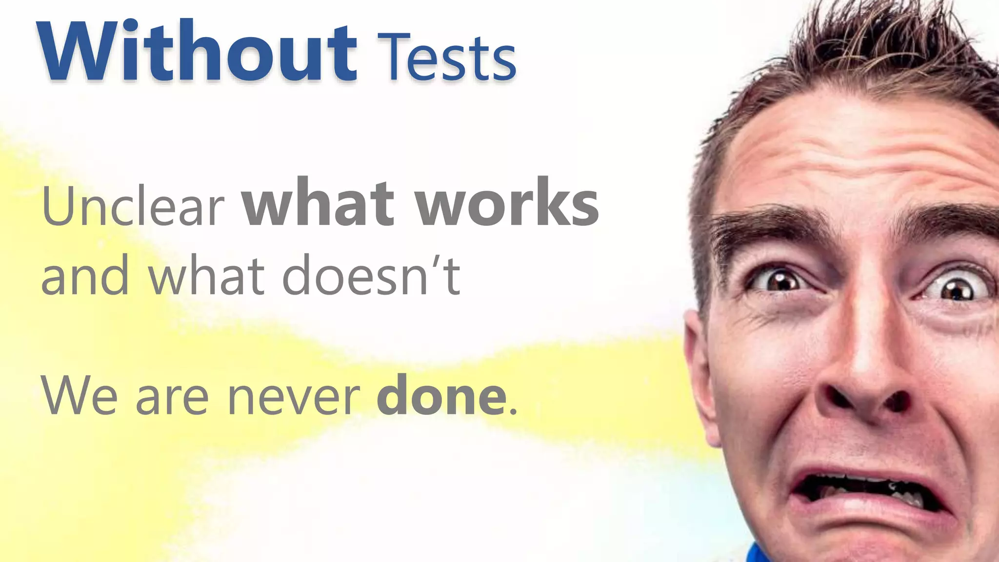 Unclear what works
and what doesn’t
We are never done.
Without Tests
 