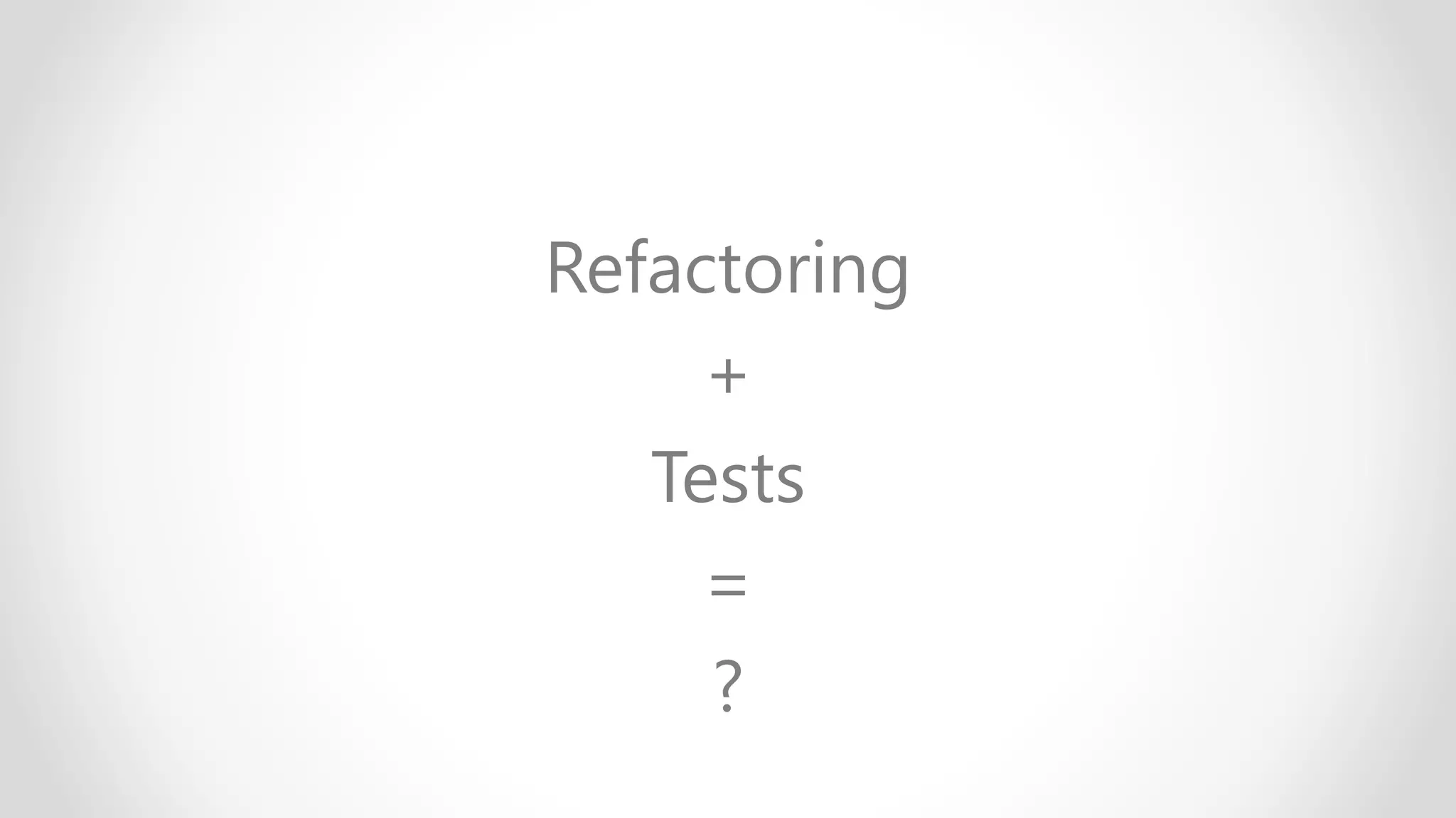 Refactoring
+
Tests
=
?
 
