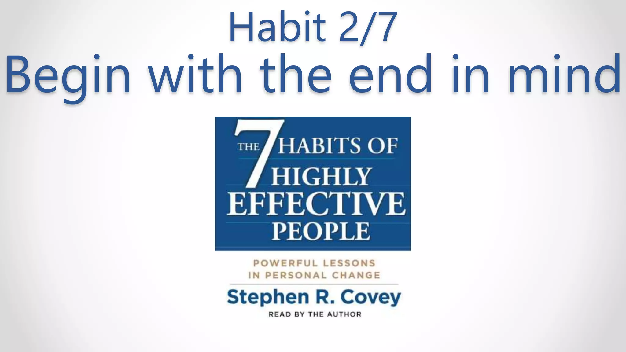Habit 2/7
Begin with the end in mind
 