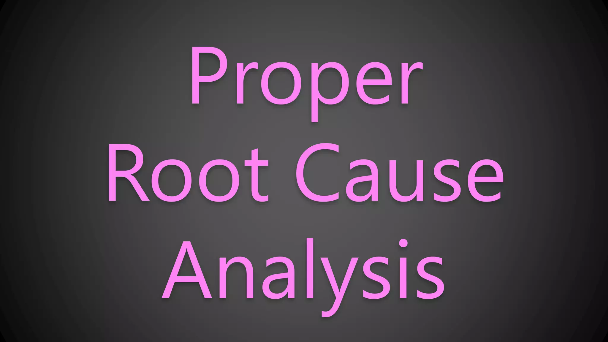 Proper
Root Cause
Analysis
 